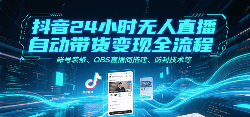 抖音24小时无人直播自动带货变现全流程，账号装修、OBS直播间搭建、防封技术等-老K资源网
