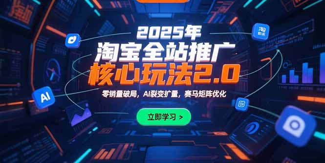 2025年淘宝全站推广核心玩法2.0：零销量破局，AI裂变扩量，赛马矩阵优化-老K资源网
