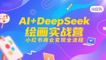 AI+DeepSeek绘画实战营，小红书商业变现全流程-老K资源网