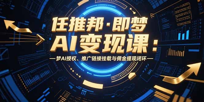 任推邦·即梦AI变现课：梦AI授权、推广链接挂载与佣金提现闭环-老K资源网