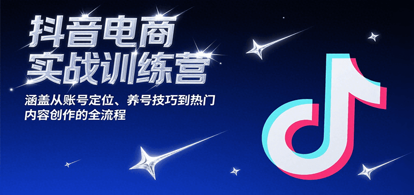 抖音电商实战训练营，涵盖从账号定位、养号技巧到热门内容创作的全流程-老K资源网