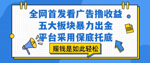 全网首发看广告撸收益，五大板块暴力出金，平台采用保底托底，挣钱是如此轻松作-老K资源网