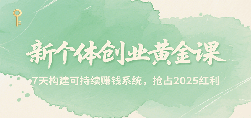 新个体创业黄金课，7天构建可持续赚钱系统，抢占2025红利-老K资源网