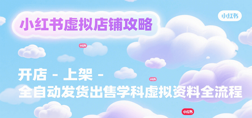 小红书虚拟店铺攻略，开店-上架-全自动发货出售学科虚拟资料完整流程-老K资源网
