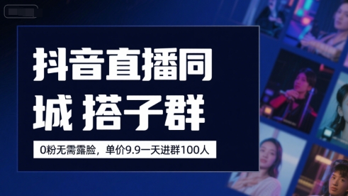 抖音直播同城搭子群，0粉无需露脸，单价19.9，一天进群100人-老K资源网
