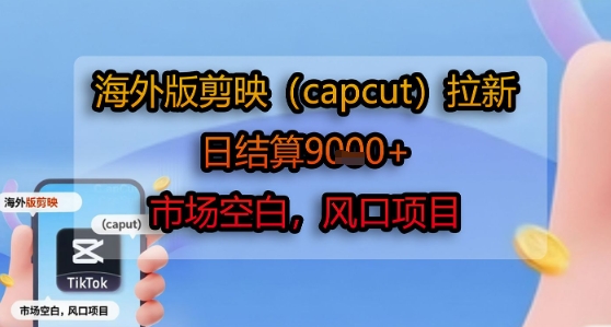 海外版剪映(capcut)拉新，日结算1k+，市场空白，风口项目-老K资源网
