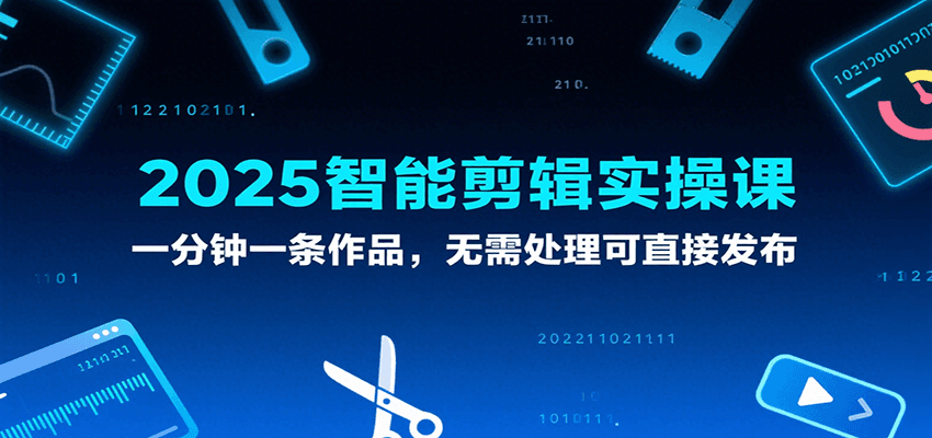 2025智能剪辑实操课，一分钟一条作品，无需处理可直接发布-老K资源网
