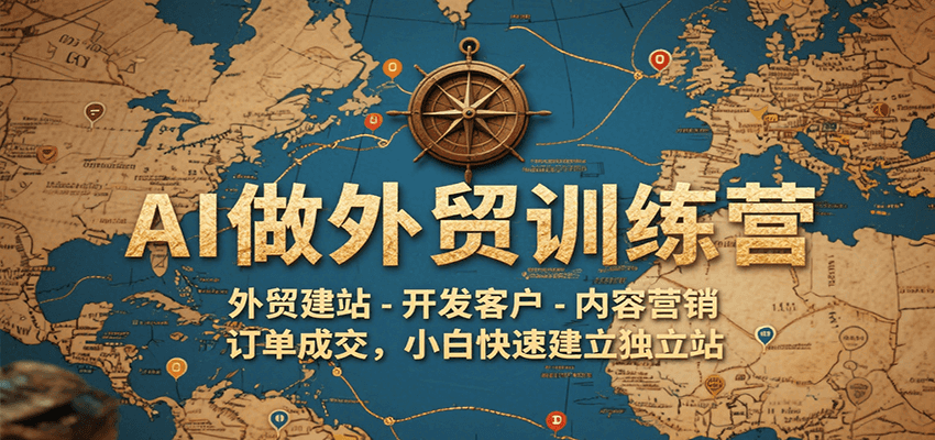 AI做外贸训练营，外贸建站-开发客户-内容营销-订单成交，小白快速建立独立站-老K资源网
