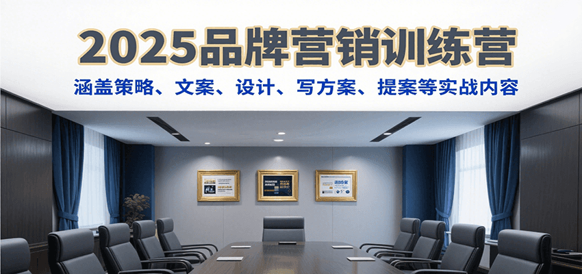2025品牌营销训练营，涵盖策略、文案、设计、写方案、提案等实战内容-老K资源网