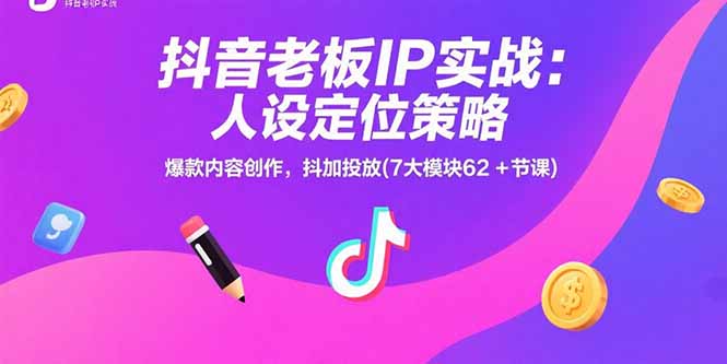 抖音老板IP实战：人设定位策略，爆款内容创作，抖加投放(7大模块62+节课)-老K资源网