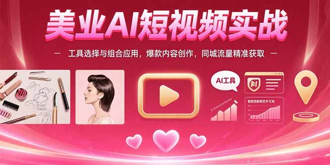 美业AI短视频实战：工具选择与组合应用，爆款内容创作，同城流量精准获取-老K资源网