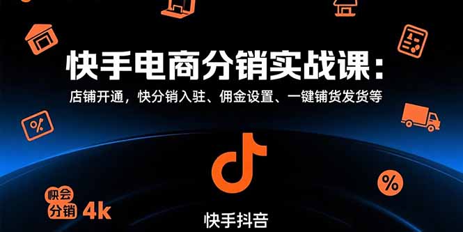 快手电商分销实战课：店铺开通，快分销入驻、佣金设置、一键铺货发货等-老K资源网