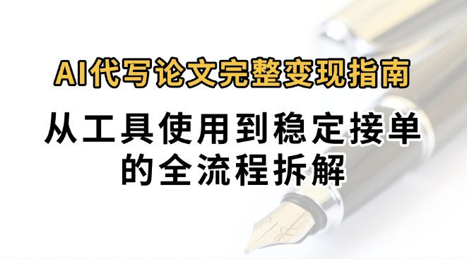 0投入月过万AI代写论文完整变现指南：从工具使用到稳定接单的全流程拆解-老K资源网