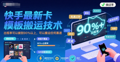 快手最新卡模板搬运技术，出框率可以做到90%以上，可以搬运任何赛道-老K资源网