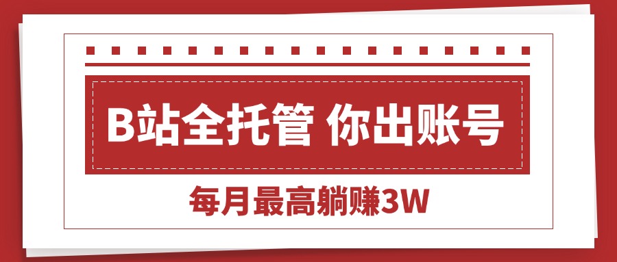 【B站全程托管 】你出账号，我来运营，每月最高躺赚3W-老K资源网