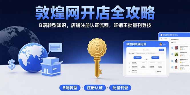 敦煌网开店全攻略：B端转型知识，店铺注册认证流程，旺销王批量刊登技-老K资源网