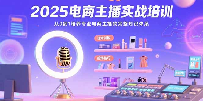 2025电商主播实战培训：从0到1培养专业电商主播的完整知识体系-老K资源网