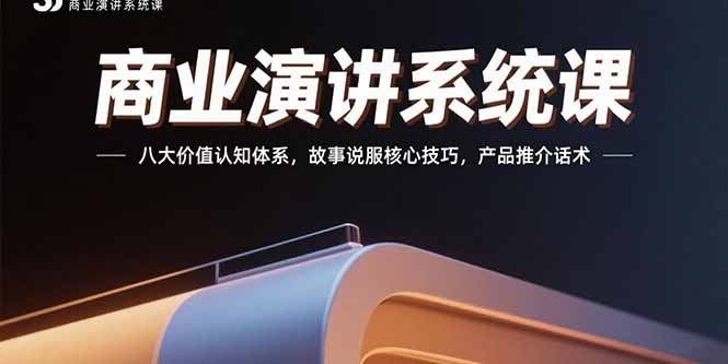 商业演讲系统课：八大价值认知体系，故事说服核心技巧，产品推介话术-老K资源网