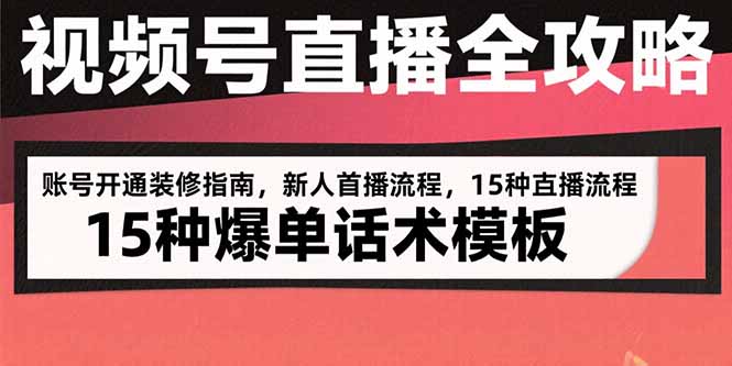 视频号直播全攻略：账号开通装修指南，新人首播流程，15种爆单话术模板-老K资源网