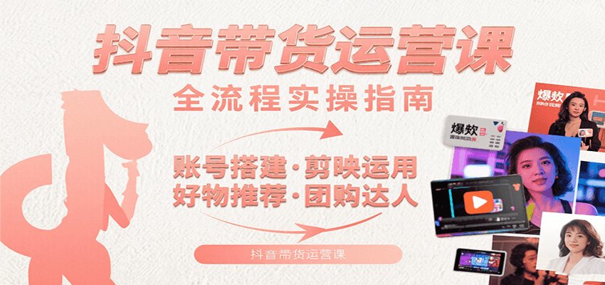 抖音带货运营课：含账号搭建、剪映运用、好物推荐、团购达人等内容，教你玩转抖音-老K资源网