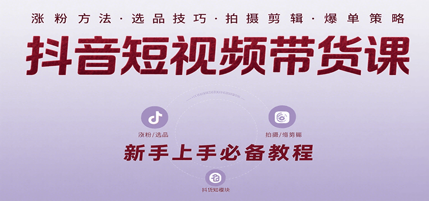 抖音短视频带货课：涵盖涨粉、选品、拍摄、剪辑等，教实操，助你从0到1实现爆单-老K资源网