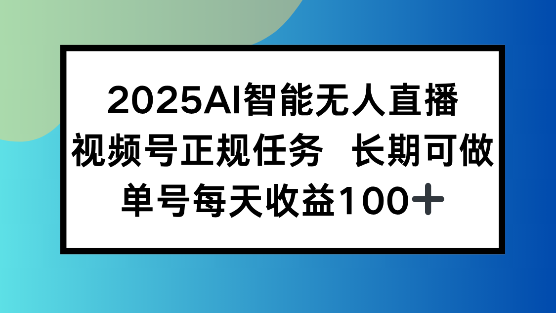 2025AI智能无人直播新玩法，视频号长期稳定任务，单日平均收益100+-老K资源网