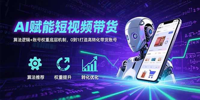 AI赋能短视频带货：算法逻辑+账号权重底层机制，0到1打造高转化带货账号-老K资源网
