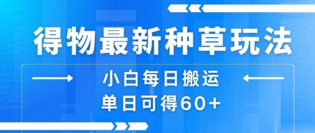 得物最新种草玩法，小白每日搬运单日可得60+-老K资源网