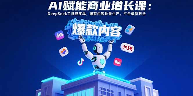 AI赋能商业增长课：DeepSeek工具链实战，爆款内容批量生产，平台最新玩法-老K资源网