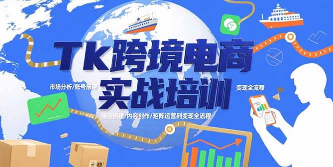 Tk跨境电商实战培训：市场分析/账号搭建/内容创作/矩阵运营到变现全流程-老K资源网
