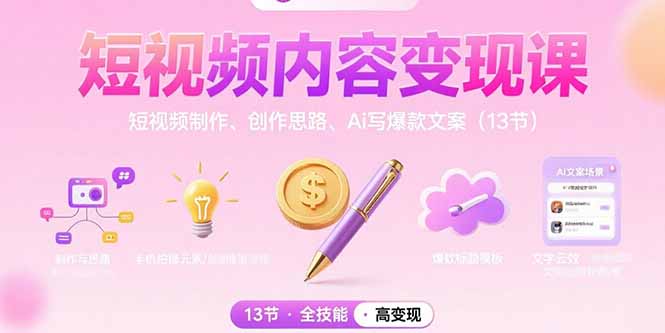 短视频内容变现课：短视频制作、创作思路、Ai写爆款文案（13节）-老K资源网