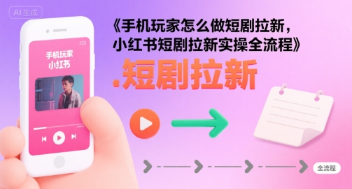 手机玩家怎么做短剧拉新，小红书短剧拉新实操全流程-老K资源网