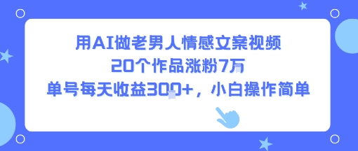 用AI做老男人情感文案视频，20个作品涨粉7W，单号每天收益3张+，小白操作简单-老K资源网