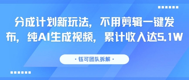 分成计划新玩法，不用剪辑一键发布，纯AI生成视频，累计收入达5.1W-老K资源网