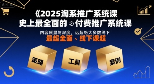 2025淘系推广系统课，史上最全面的付费推广系统课，内容质量与深度，远超绝大多数线下课-老K资源网