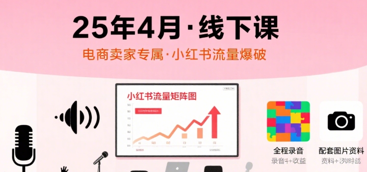 小红书25年4月线下课程，电商卖家小红书流量课，录音+图片-老K资源网