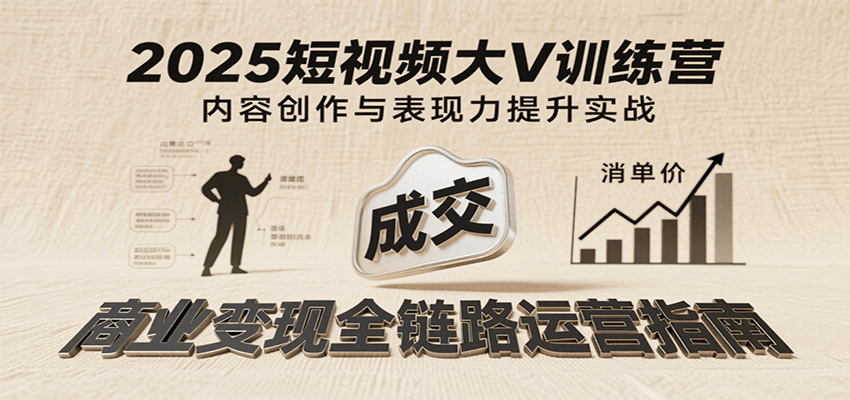 2025短视频大V训练营：内容创作/表现力提升/商业变现，从账号定位到高客单成交-老K资源网