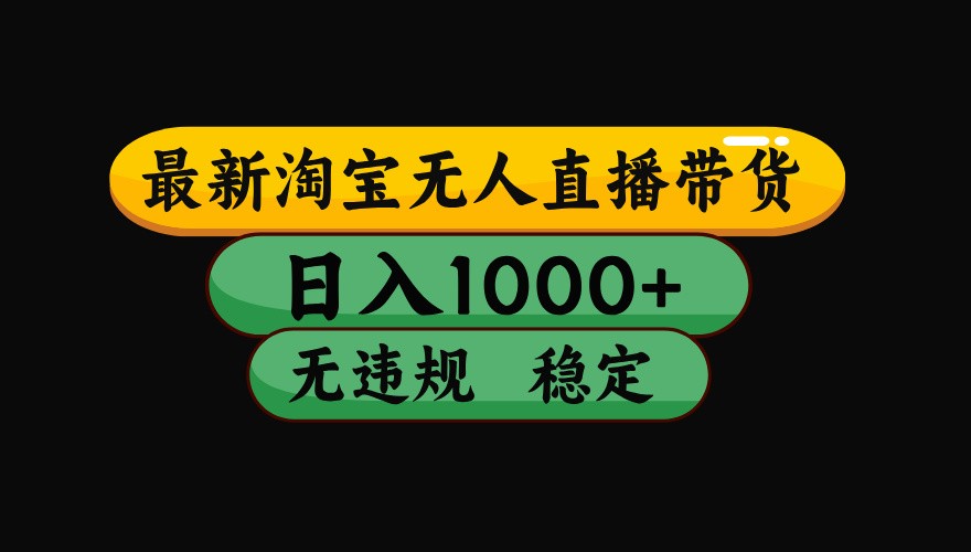 淘宝无人直播带货【最新】，日入1000+，独家技术，无违规无封号，操作简单，长期稳定-老K资源网