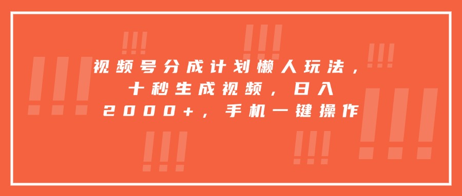 视频号分成计划懒人玩法，十秒生成视频，日入2000+，手机一键操作-老K资源网