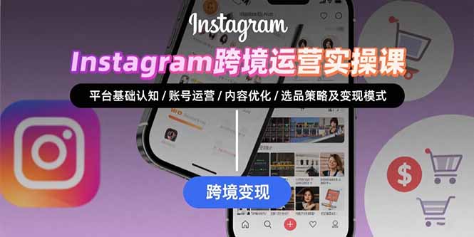 Instagram跨境运营实战：平台认知/账号运营/内容优化/选品策略及变现模式-老K资源网