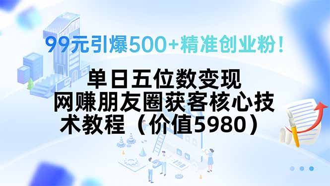 99元引爆500+精准创业粉！单日五位数变现，网赚朋友圈获客核心技术教程…-老K资源网