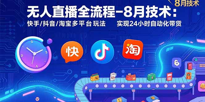 无人直播全流程-8月技术：快手/抖音/淘宝多平台玩法 实现24小时自动化带货-老K资源网