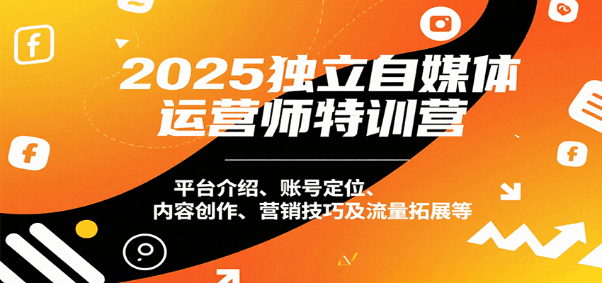 2025独立自媒体运营师特训营：平台介绍、账号定位、内容创作、营销技巧及流量拓展等-老K资源网