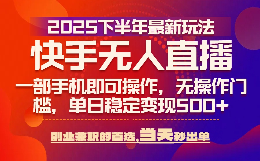 25年快手无人直播最新玩法，当天可出单，一部手机即可操作-老K资源网