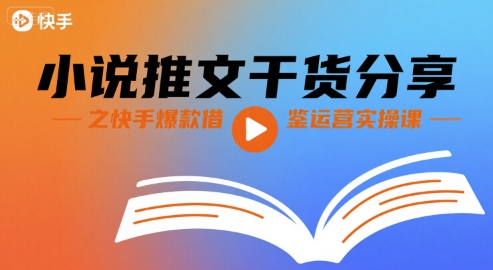 小说推文干货分享之快手爆款借鉴运营实操课-老K资源网