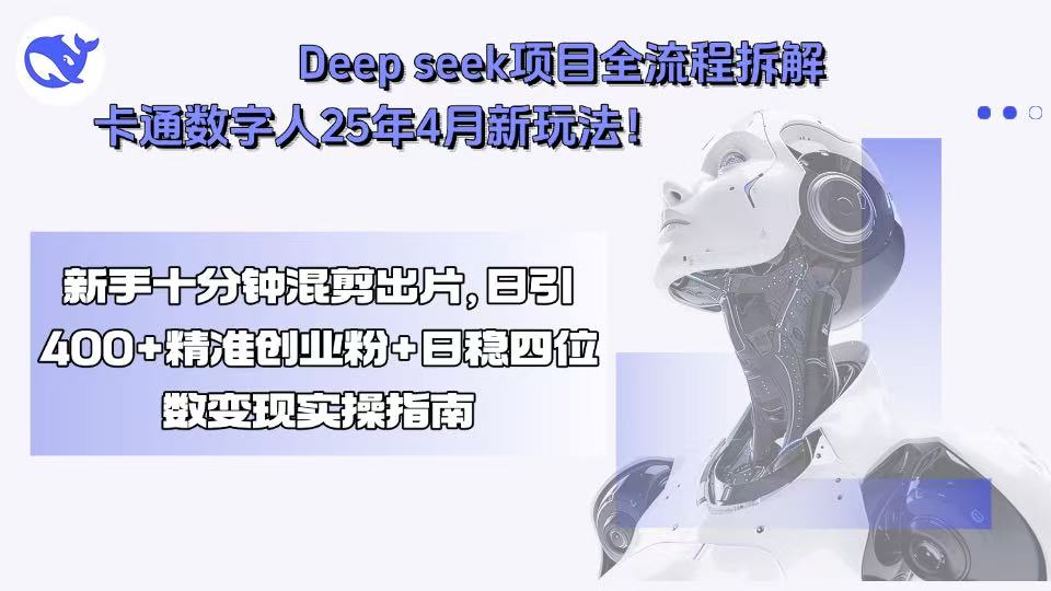 Deep seek项目全流程拆解+卡通数字人25年4月新玩法！新手十分钟混剪出…-老K资源网