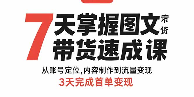 7天掌握图文带货速成课：从账号定位,内容制作到流量变现,3天完成首单变现-老K资源网