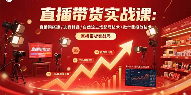 直播带货实战课：直播间搭建/选品排品/自然流三场起号技术/微付费投放技术-老K资源网