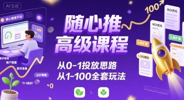 随心推高级课程，从0-1投放思路，也有从1-100的全套玩法-老K资源网