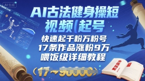 AI古法健身操短视频起号，快速起千粉万粉号，17条作品涨粉9W(喂饭级详细教程)-老K资源网